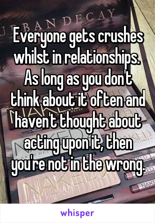 Everyone gets crushes whilst in relationships. 
As long as you don't think about it often and haven't thought about acting upon it, then you're not in the wrong. 