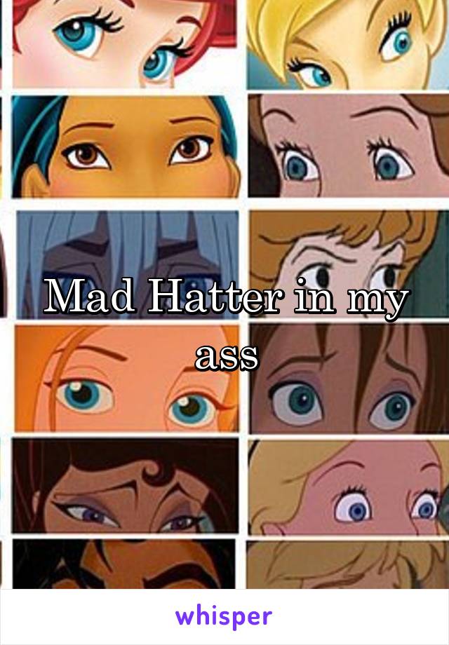 Mad Hatter in my ass