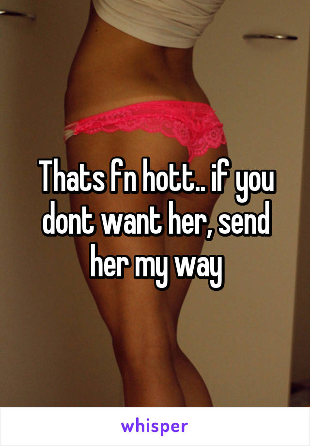 Thats fn hott.. if you dont want her, send her my way