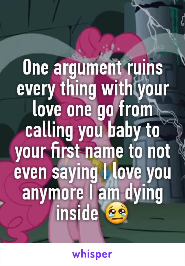 One argument ruins every thing with your love one go from calling you baby to your first name to not even saying I love you anymore I am dying inside 😢