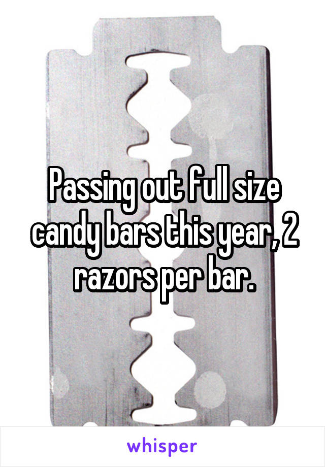 Passing out full size candy bars this year, 2 razors per bar.