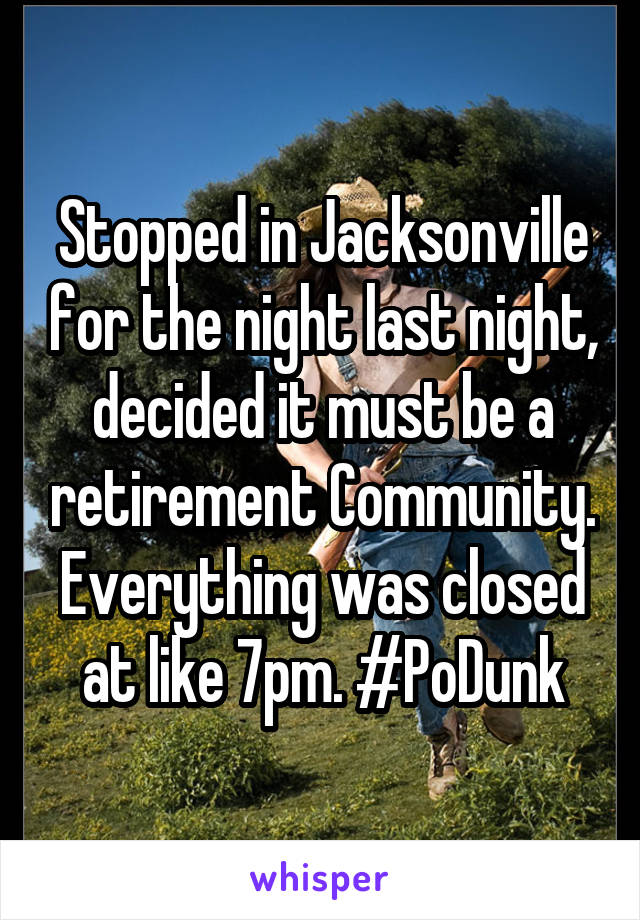 Stopped in Jacksonville for the night last night, decided it must be a retirement Community. Everything was closed at like 7pm. #PoDunk