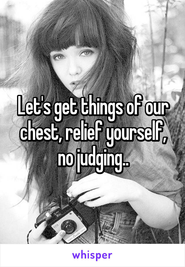 Let's get things of our chest, relief yourself, no judging..