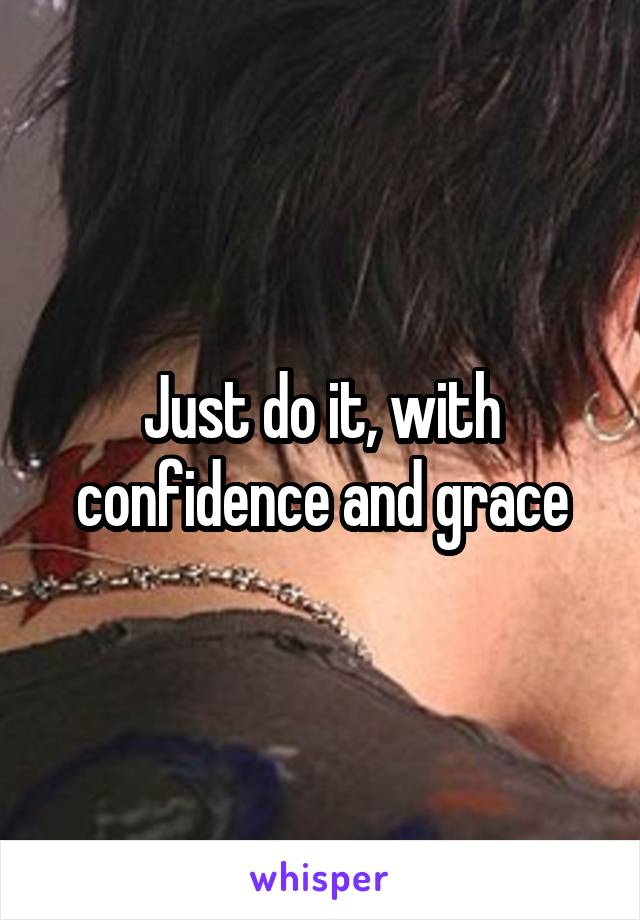 Just do it, with confidence and grace
