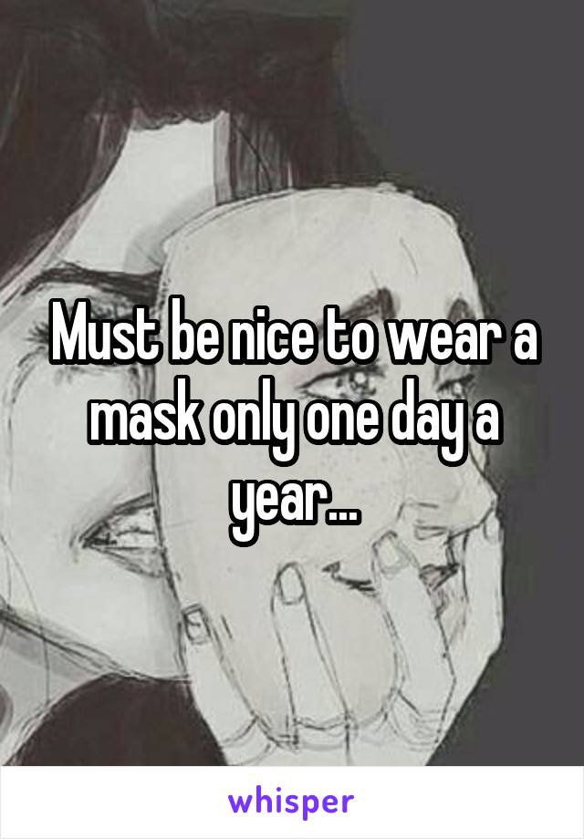 Must be nice to wear a mask only one day a year...