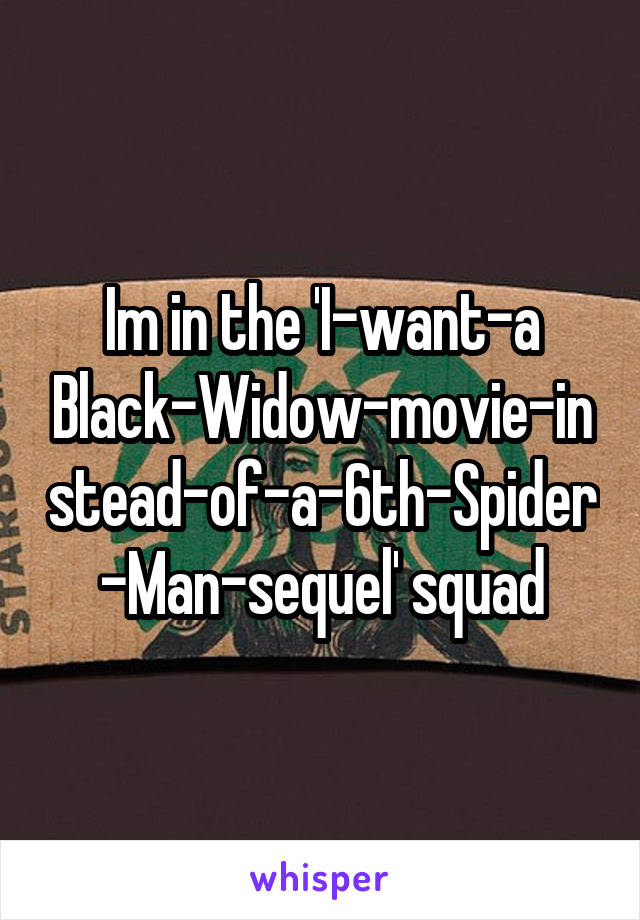 Im in the 'I-want-a Black-Widow-movie-instead-of-a-6th-Spider-Man-sequel' squad
