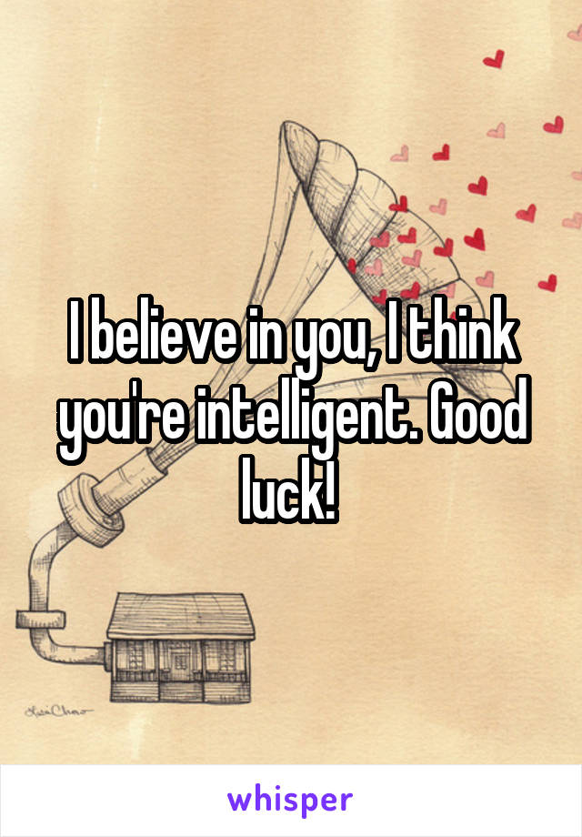 I believe in you, I think you're intelligent. Good luck! 