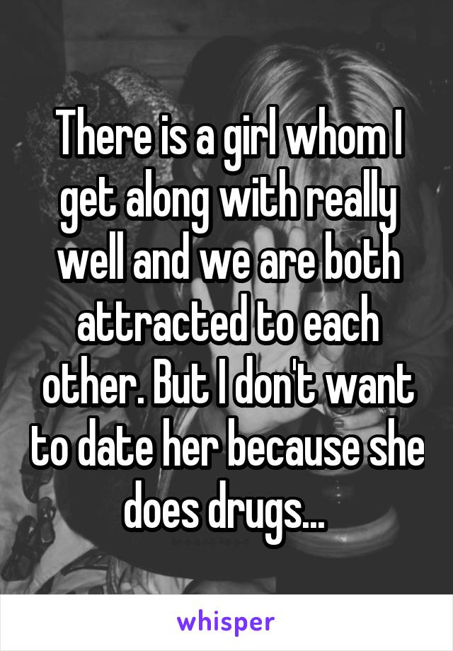 There is a girl whom I get along with really well and we are both attracted to each other. But I don't want to date her because she does drugs... 