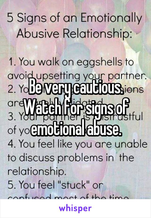 Be very cautious. Watch for signs of emotional abuse.