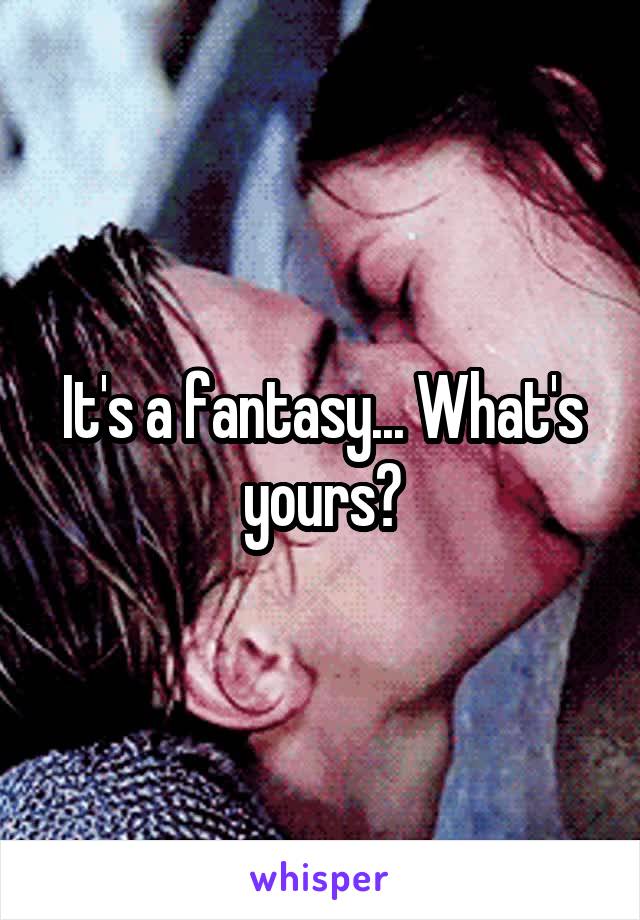 It's a fantasy... What's yours?