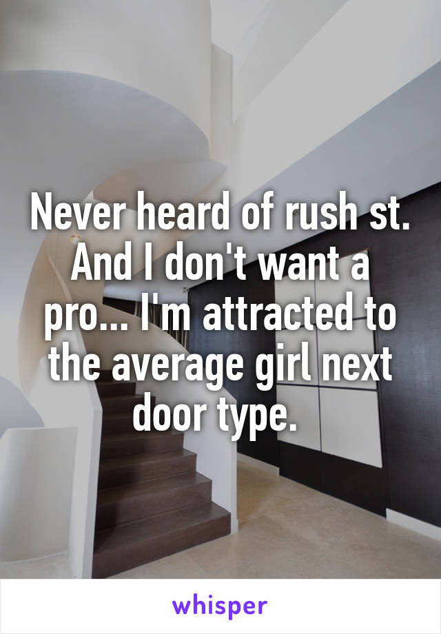 Never heard of rush st. And I don't want a pro... I'm attracted to the average girl next door type. 