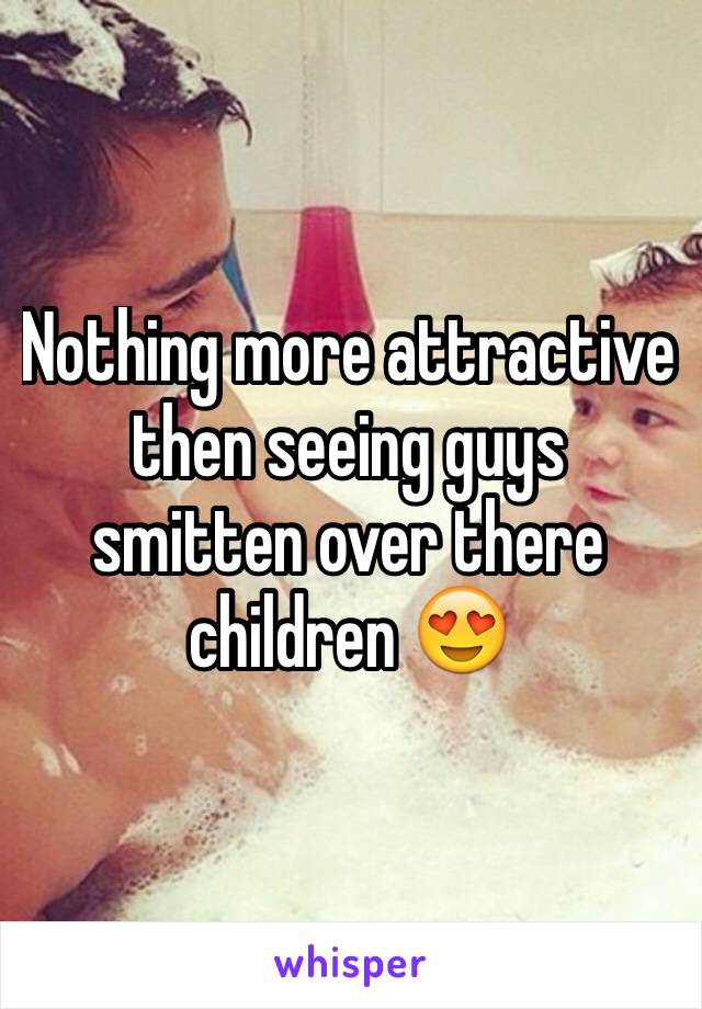 Nothing more attractive then seeing guys smitten over there children 😍