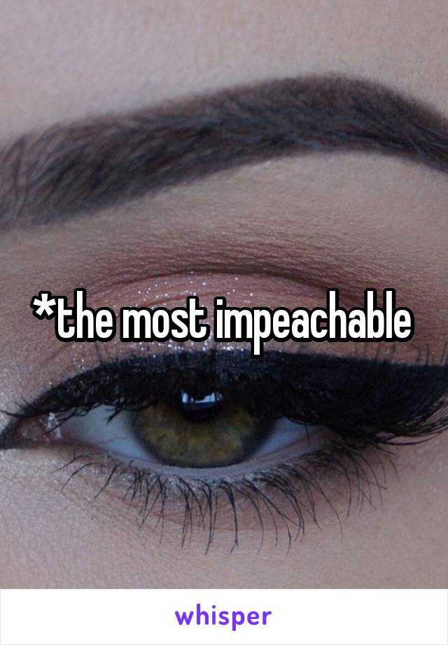 *the most impeachable 