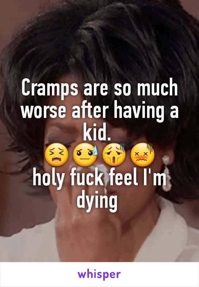Cramps are so much worse after having a kid. 
😣😓😫😖
holy fuck feel I'm dying 