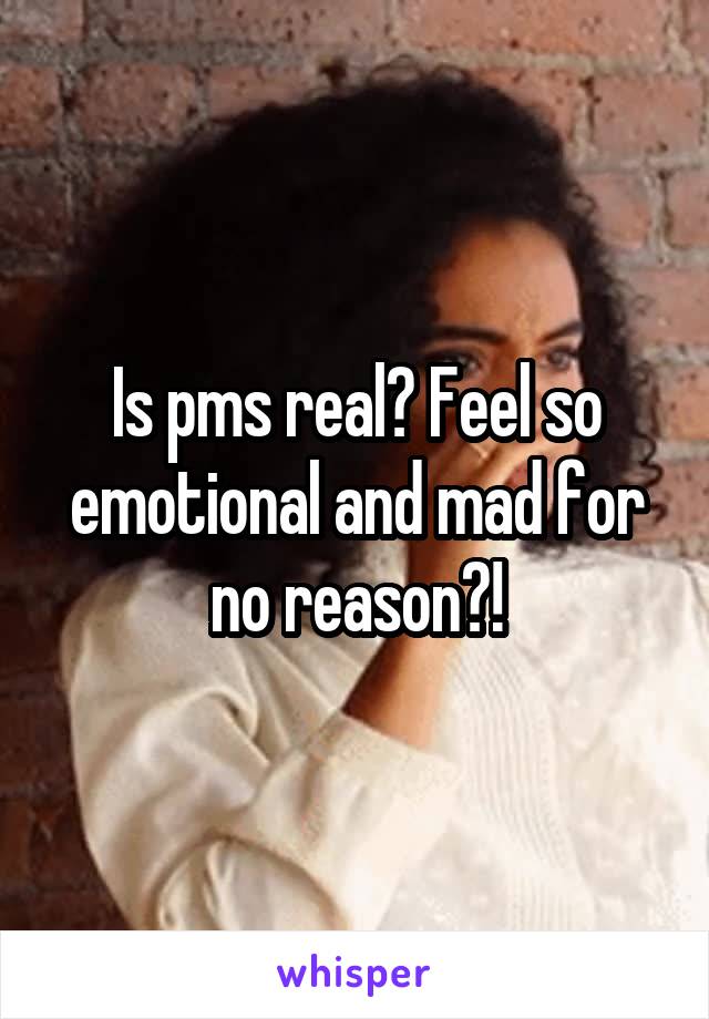Is pms real? Feel so emotional and mad for no reason?!