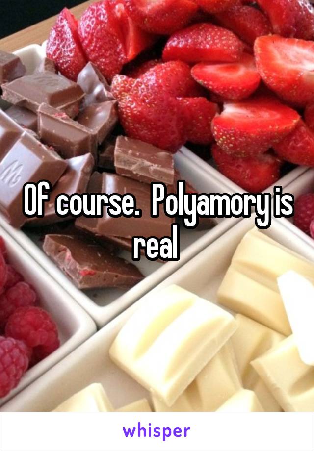 Of course.  Polyamory is real 