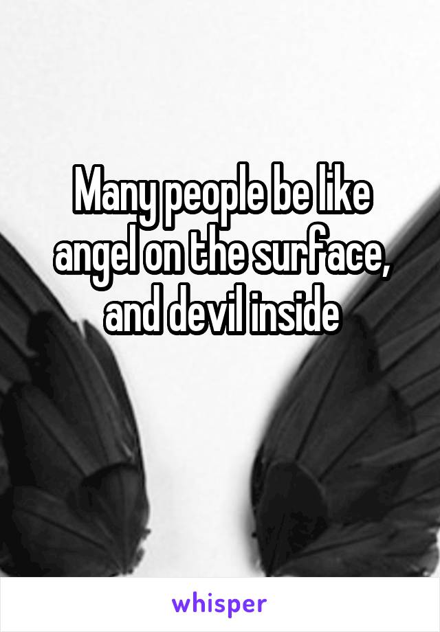Many people be like angel on the surface, and devil inside

