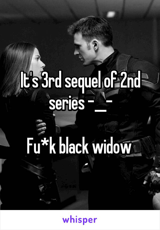 It's 3rd sequel of 2nd series -__-

Fu*k black widow 