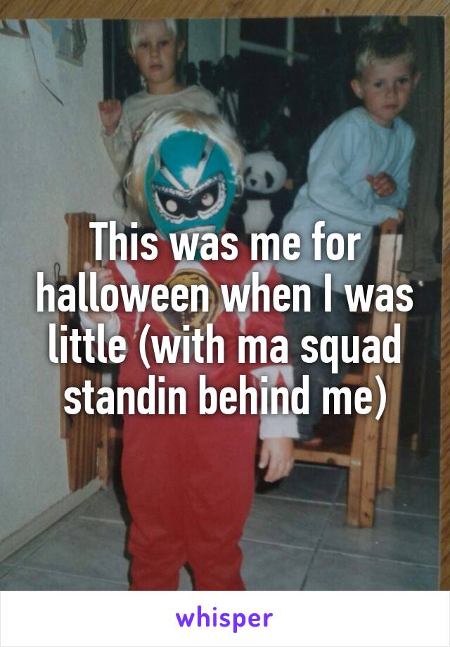 This was me for halloween when I was little (with ma squad standin behind me)