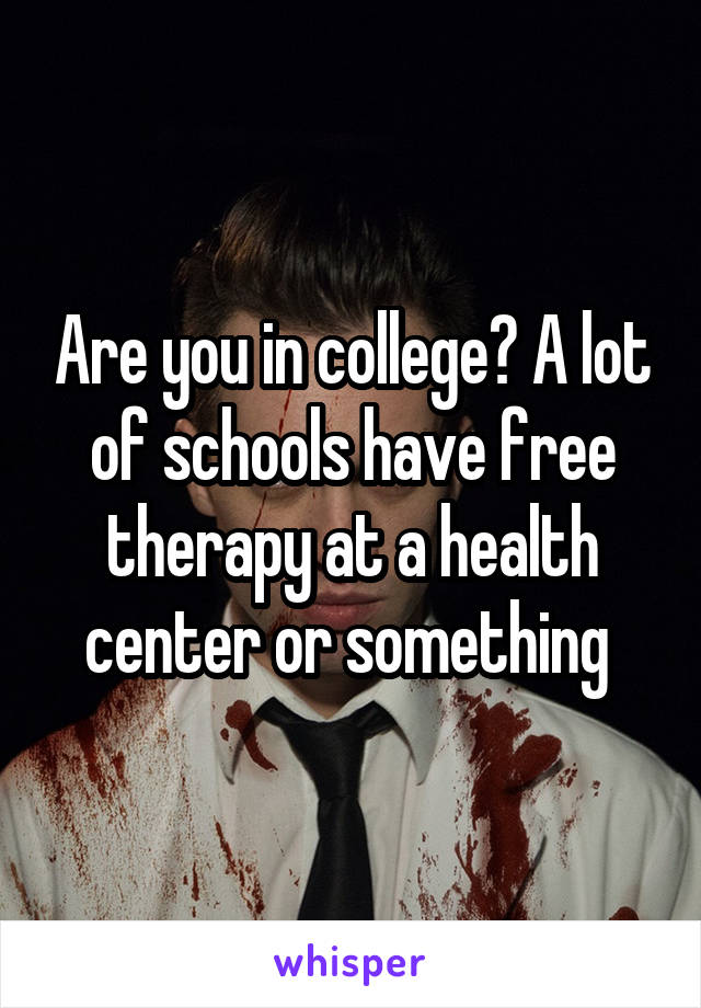 Are you in college? A lot of schools have free therapy at a health center or something 