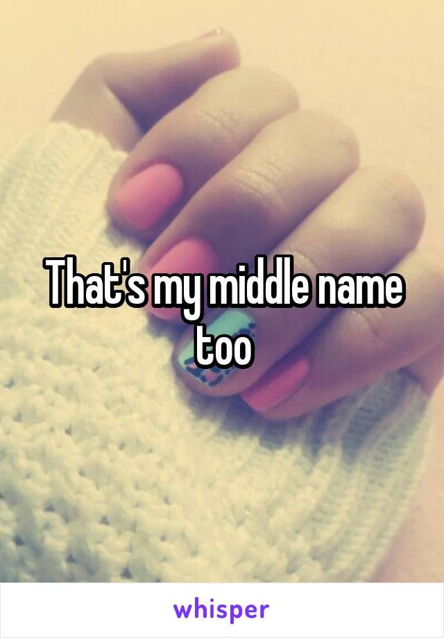 That's my middle name too