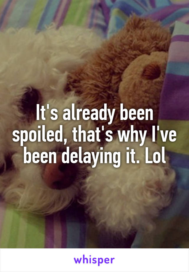 It's already been spoiled, that's why I've been delaying it. Lol