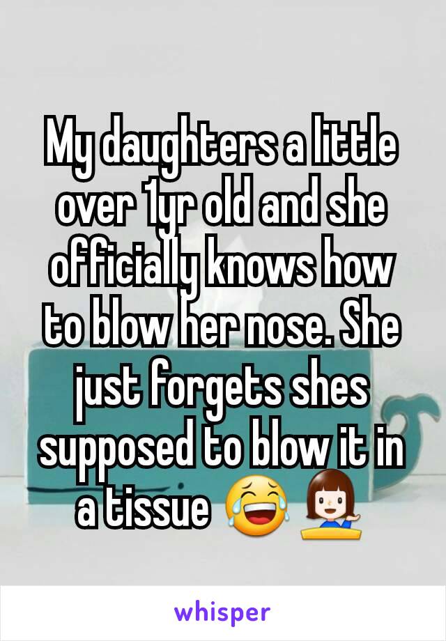 My daughters a little over 1yr old and she officially knows how to blow her nose. She just forgets shes supposed to blow it in a tissue 😂💁