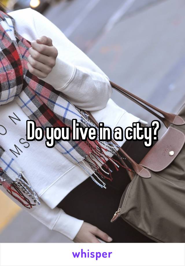 Do you live in a city?