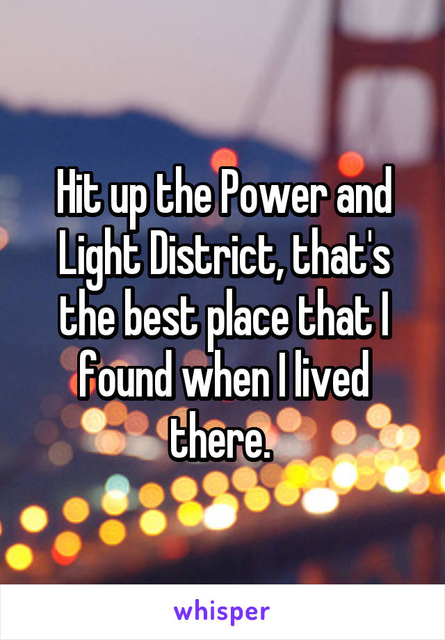 Hit up the Power and Light District, that's the best place that I found when I lived there. 