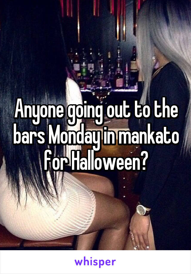 Anyone going out to the bars Monday in mankato for Halloween?