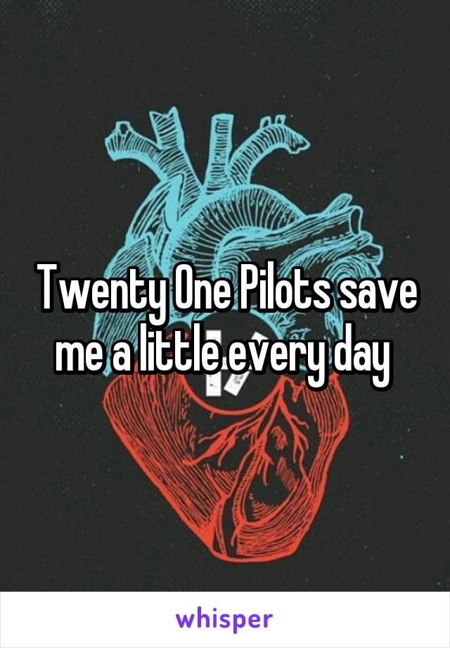 Twenty One Pilots save me a little every day 