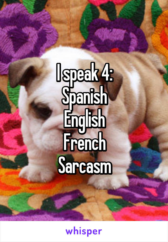 I speak 4:
Spanish
English
French
Sarcasm