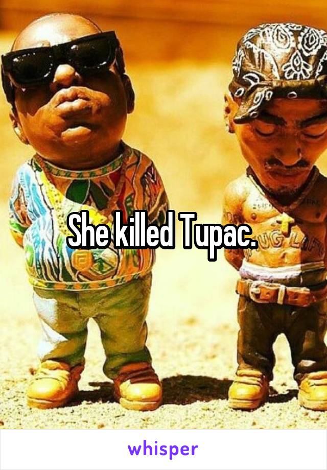 She killed Tupac. 