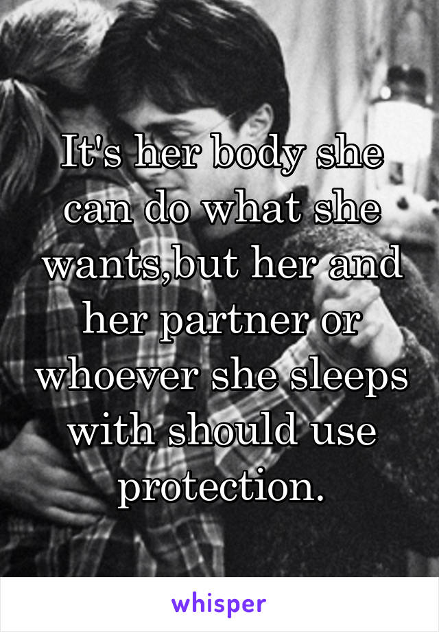 It's her body she can do what she wants,but her and her partner or whoever she sleeps with should use protection.