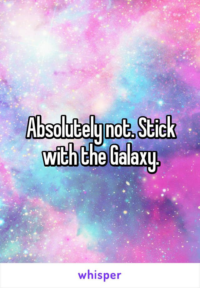 Absolutely not. Stick with the Galaxy.