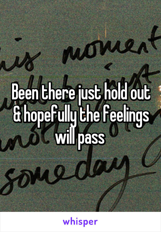 Been there just hold out & hopefully the feelings will pass 