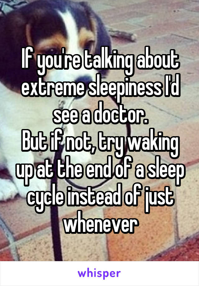 If you're talking about extreme sleepiness I'd see a doctor.
But if not, try waking up at the end of a sleep cycle instead of just whenever