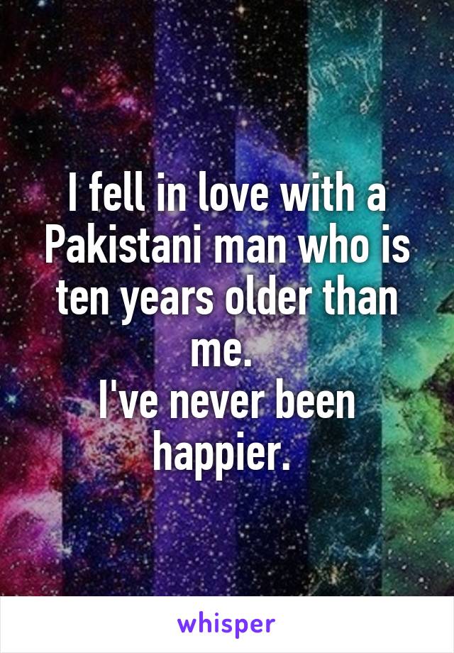 I fell in love with a Pakistani man who is ten years older than me. 
I've never been happier. 