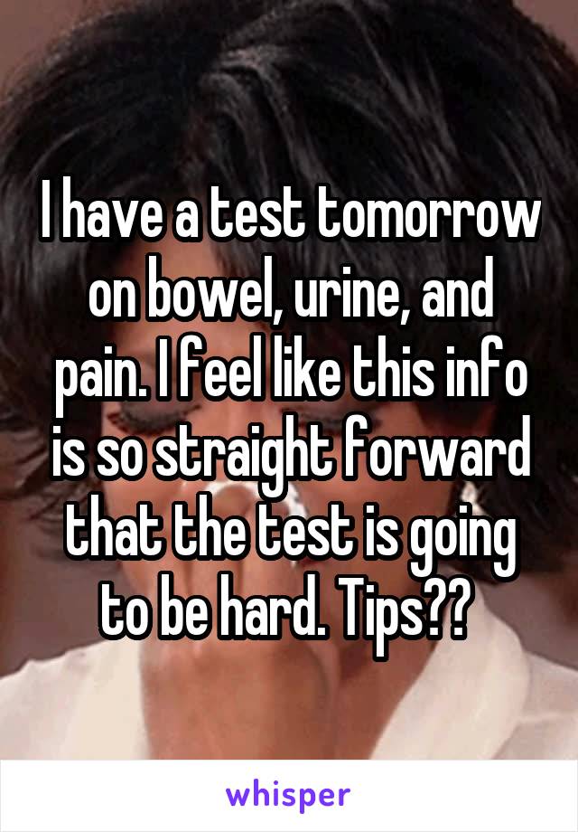 I have a test tomorrow on bowel, urine, and pain. I feel like this info is so straight forward that the test is going to be hard. Tips?? 