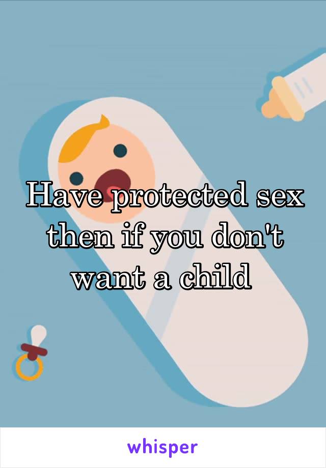 Have protected sex then if you don't want a child 