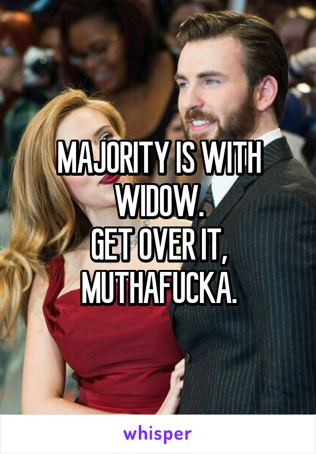 MAJORITY IS WITH WIDOW.
GET OVER IT, MUTHAFUCKA.