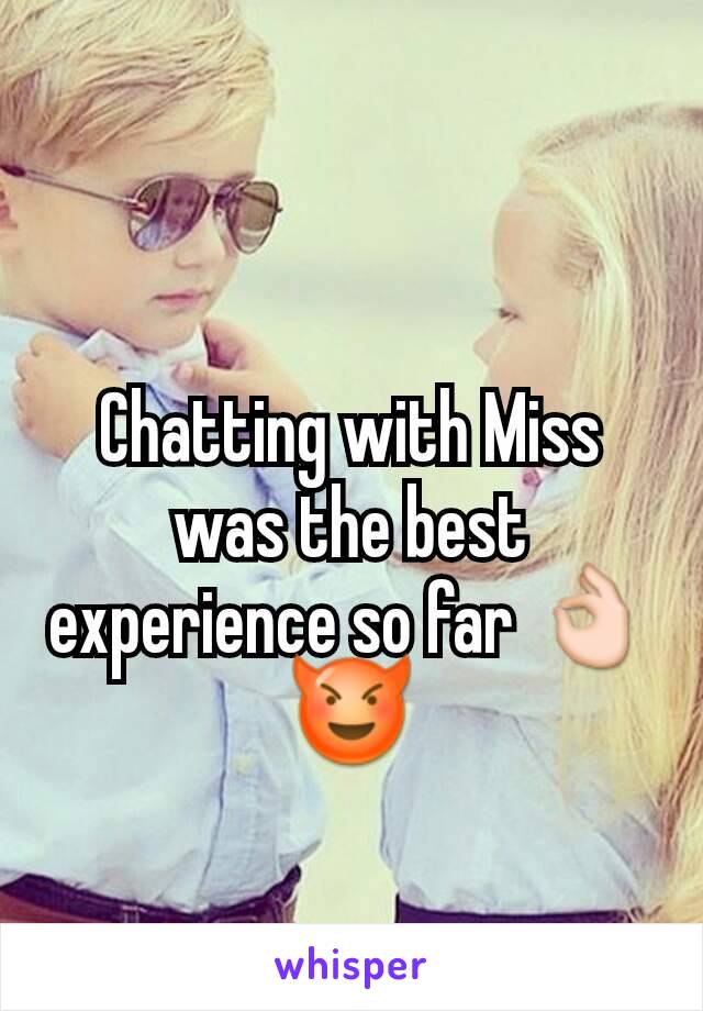 Chatting with Miss was the best experience so far 👌😈
