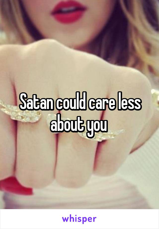 Satan could care less about you 