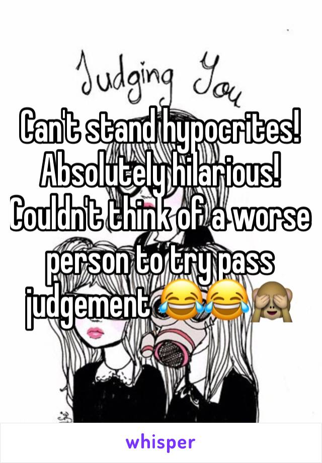 Can't stand hypocrites! Absolutely hilarious! Couldn't think of a worse person to try pass judgement 😂😂🙈 