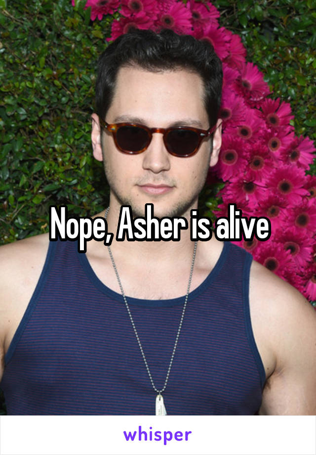 Nope, Asher is alive