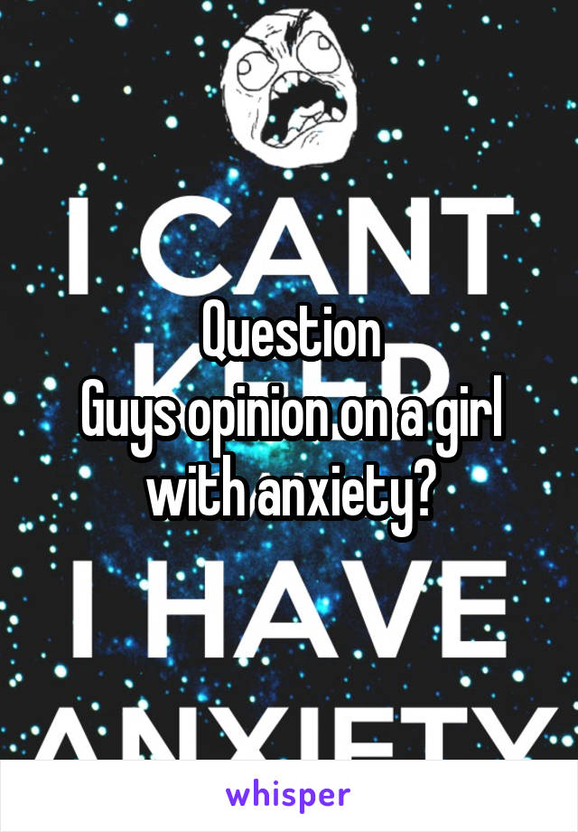 Question
Guys opinion on a girl with anxiety?