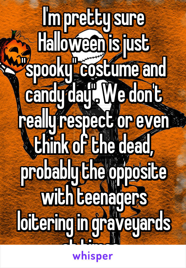 I'm pretty sure Halloween is just "spooky" costume and candy day". We don't really respect or even think of the dead, probably the opposite with teenagers loitering in graveyards at times. 