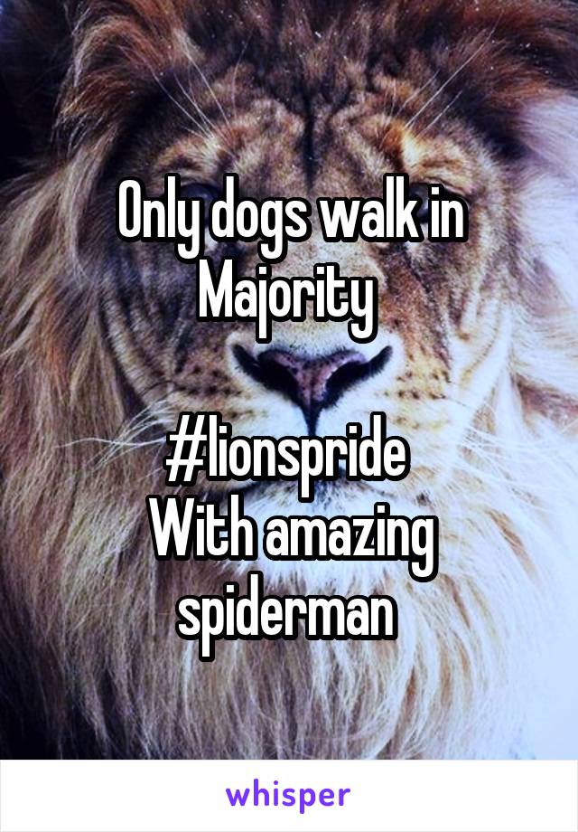 Only dogs walk in Majority 

#lionspride 
With amazing spiderman 