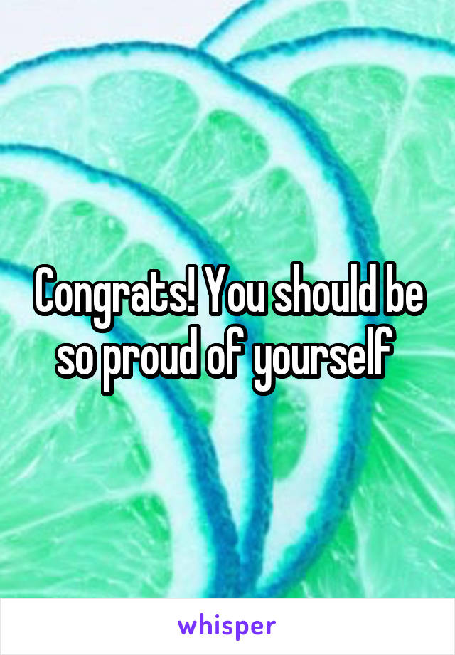 Congrats! You should be so proud of yourself 