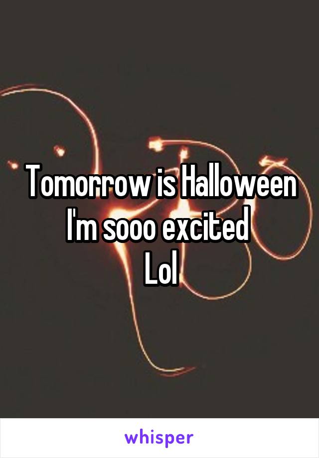 Tomorrow is Halloween I'm sooo excited 
Lol
